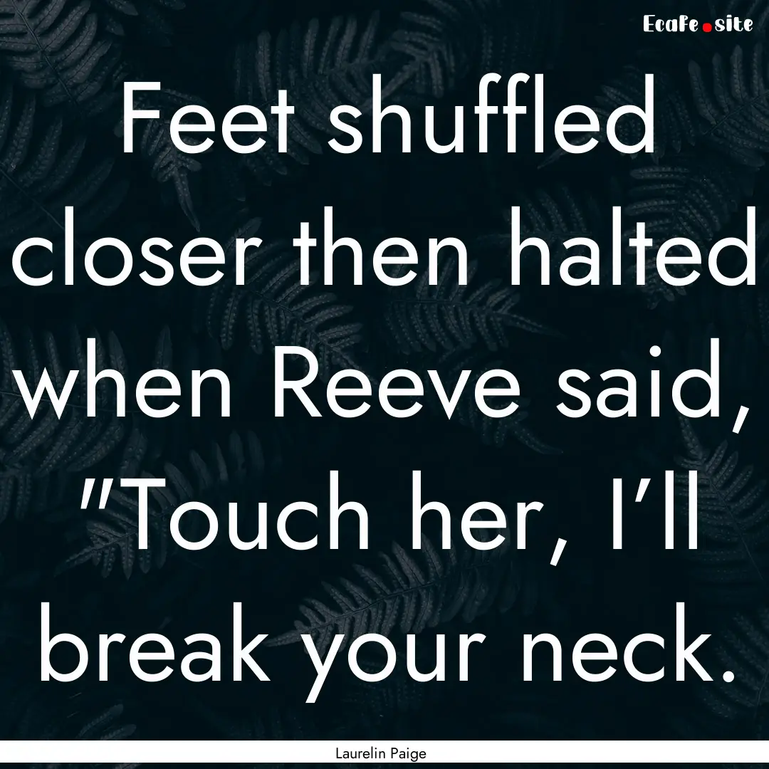 Feet shuffled closer then halted when Reeve.... : Quote by Laurelin Paige