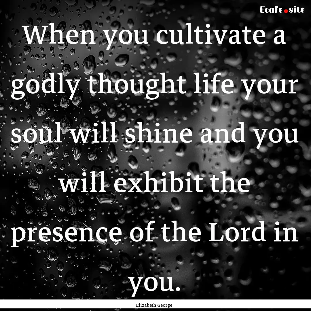 When you cultivate a godly thought life your.... : Quote by Elizabeth George