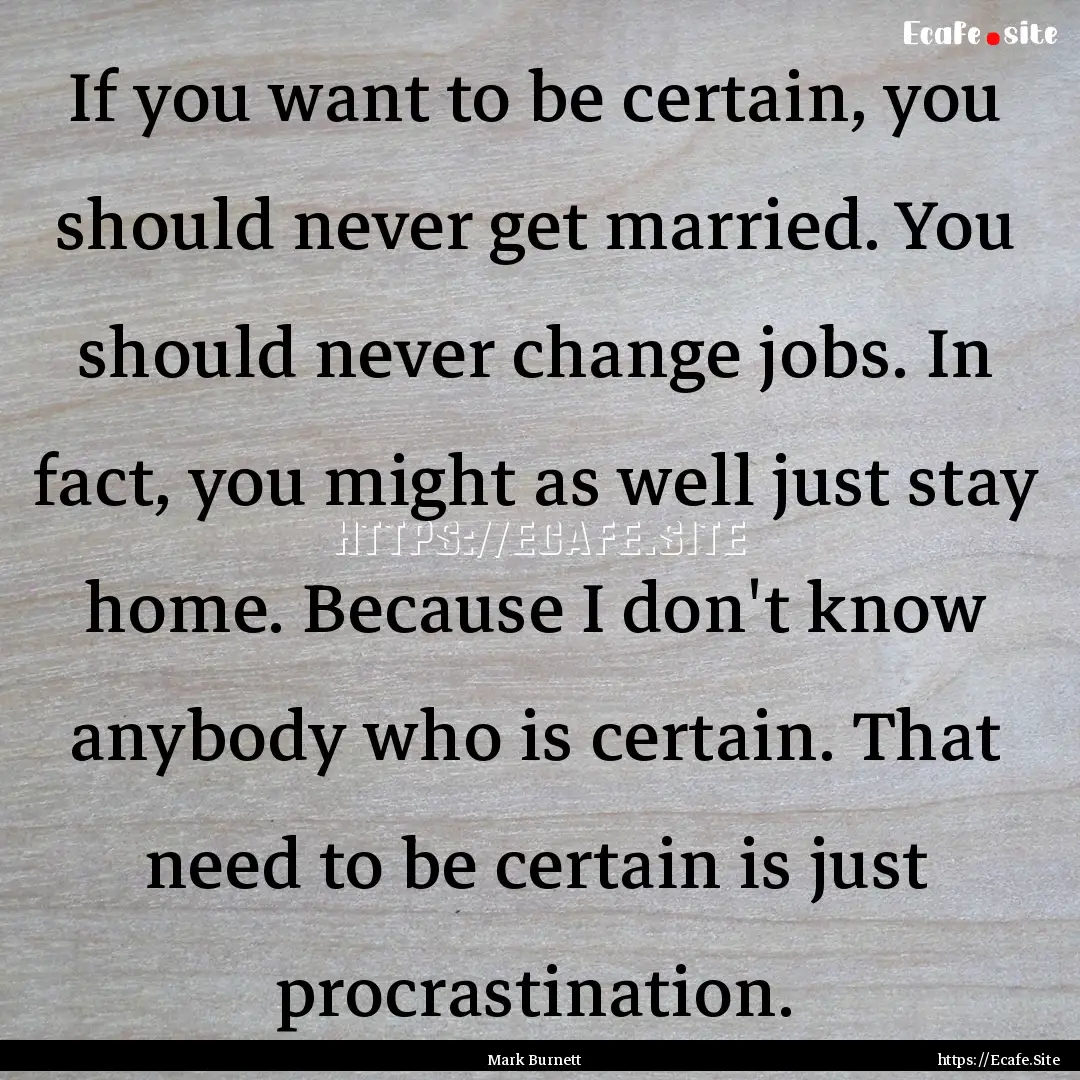 If you want to be certain, you should never.... : Quote by Mark Burnett