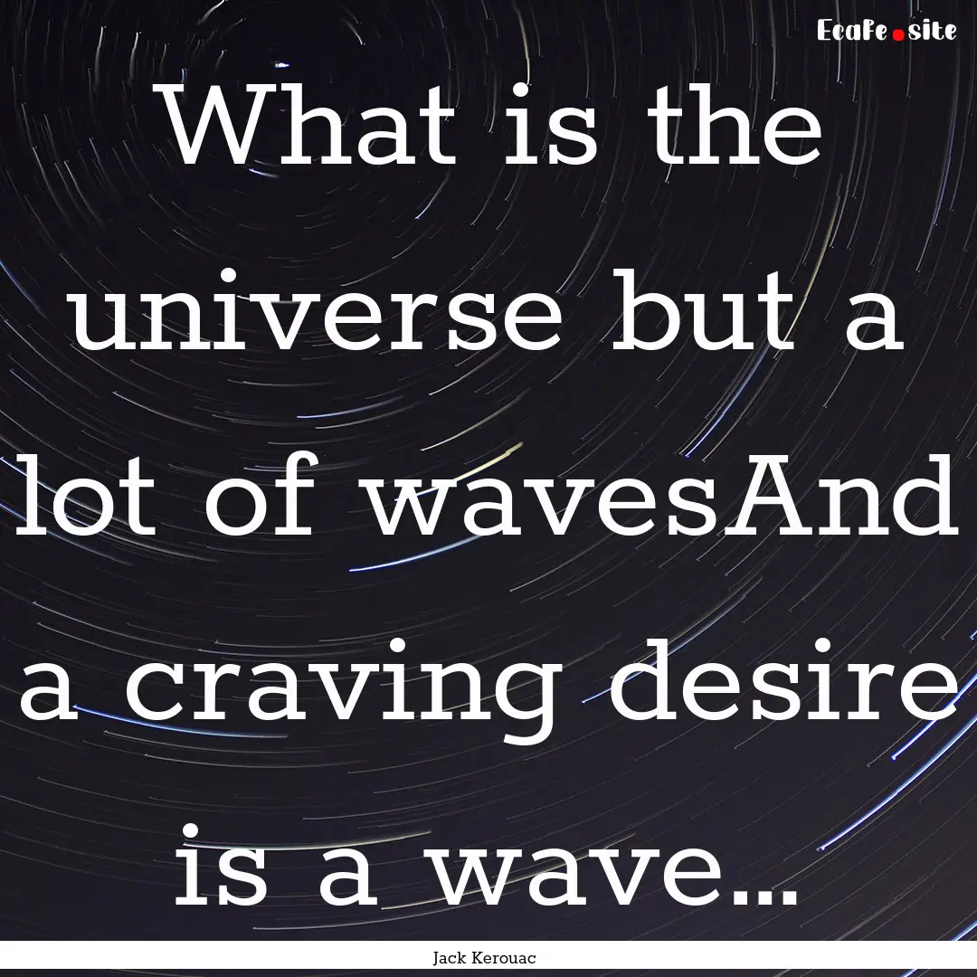 What is the universe but a lot of wavesAnd.... : Quote by Jack Kerouac