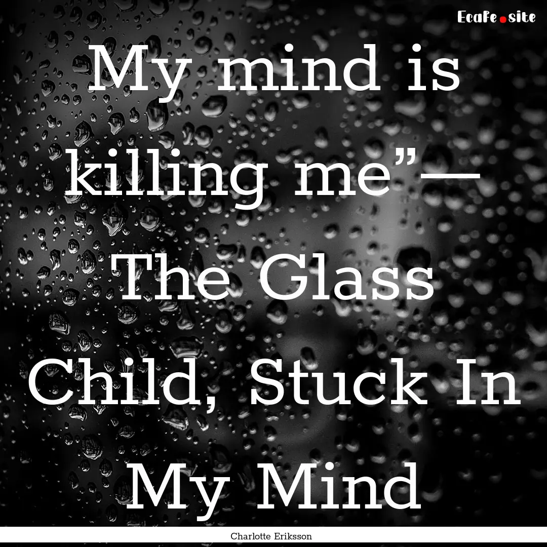 My mind is killing me”— The Glass Child,.... : Quote by Charlotte Eriksson