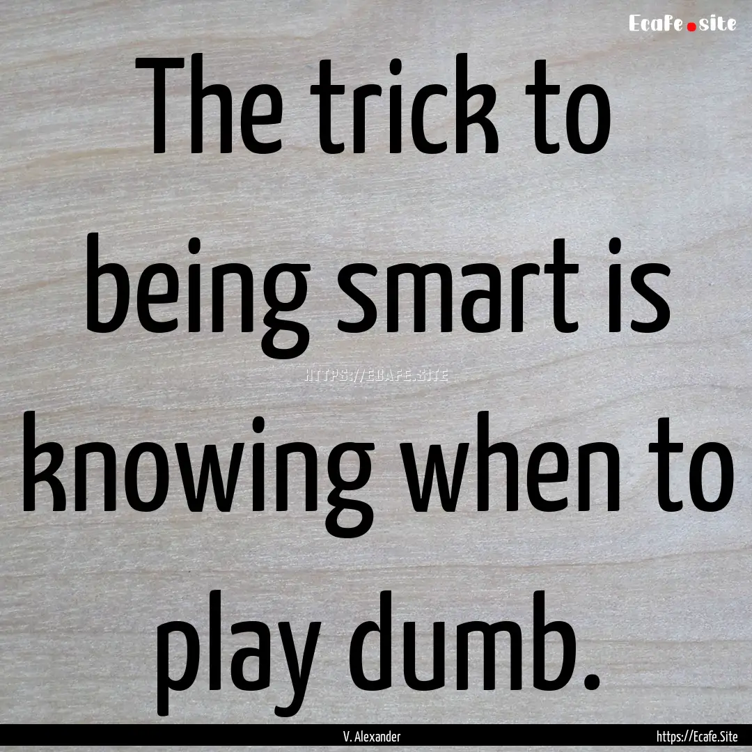 The trick to being smart is knowing when.... : Quote by V. Alexander