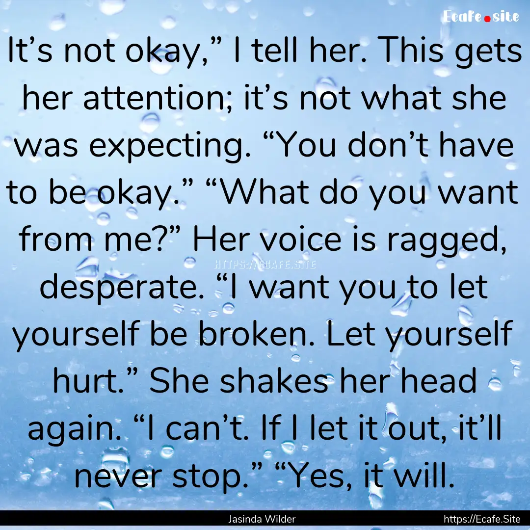 It’s not okay,” I tell her. This gets.... : Quote by Jasinda Wilder