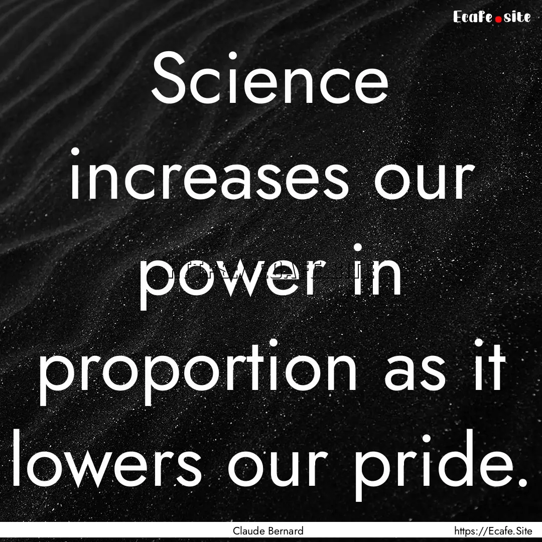 Science increases our power in proportion.... : Quote by Claude Bernard