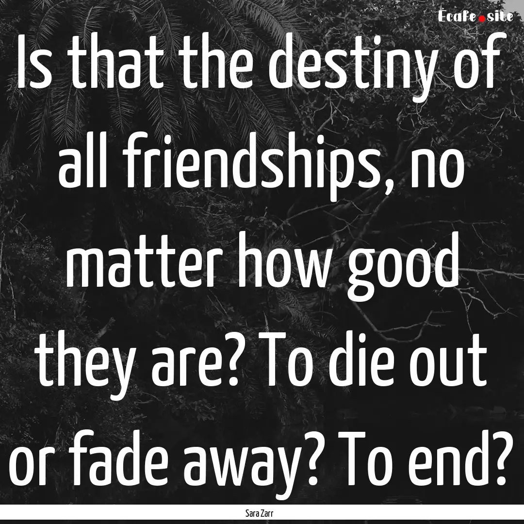 Is that the destiny of all friendships, no.... : Quote by Sara Zarr