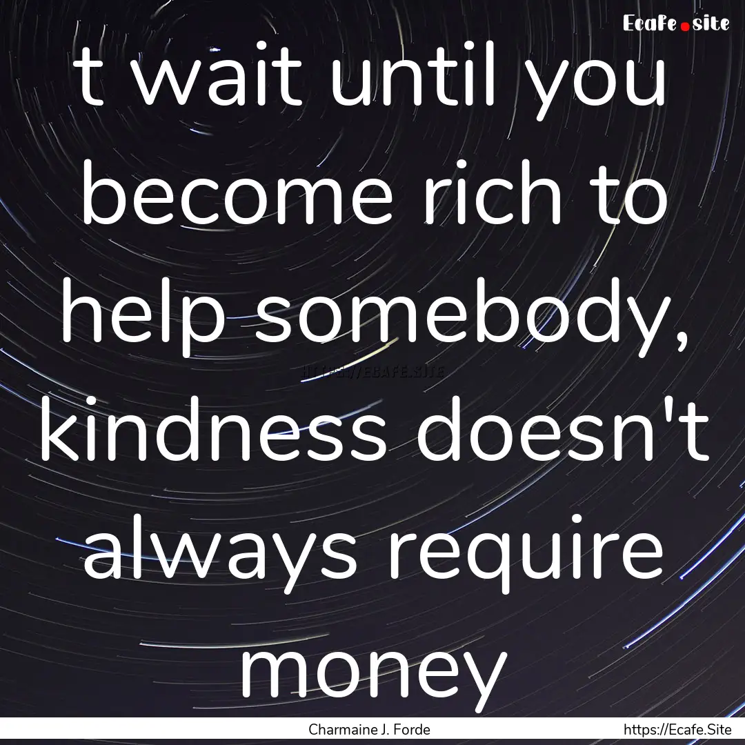 t wait until you become rich to help somebody,.... : Quote by Charmaine J. Forde