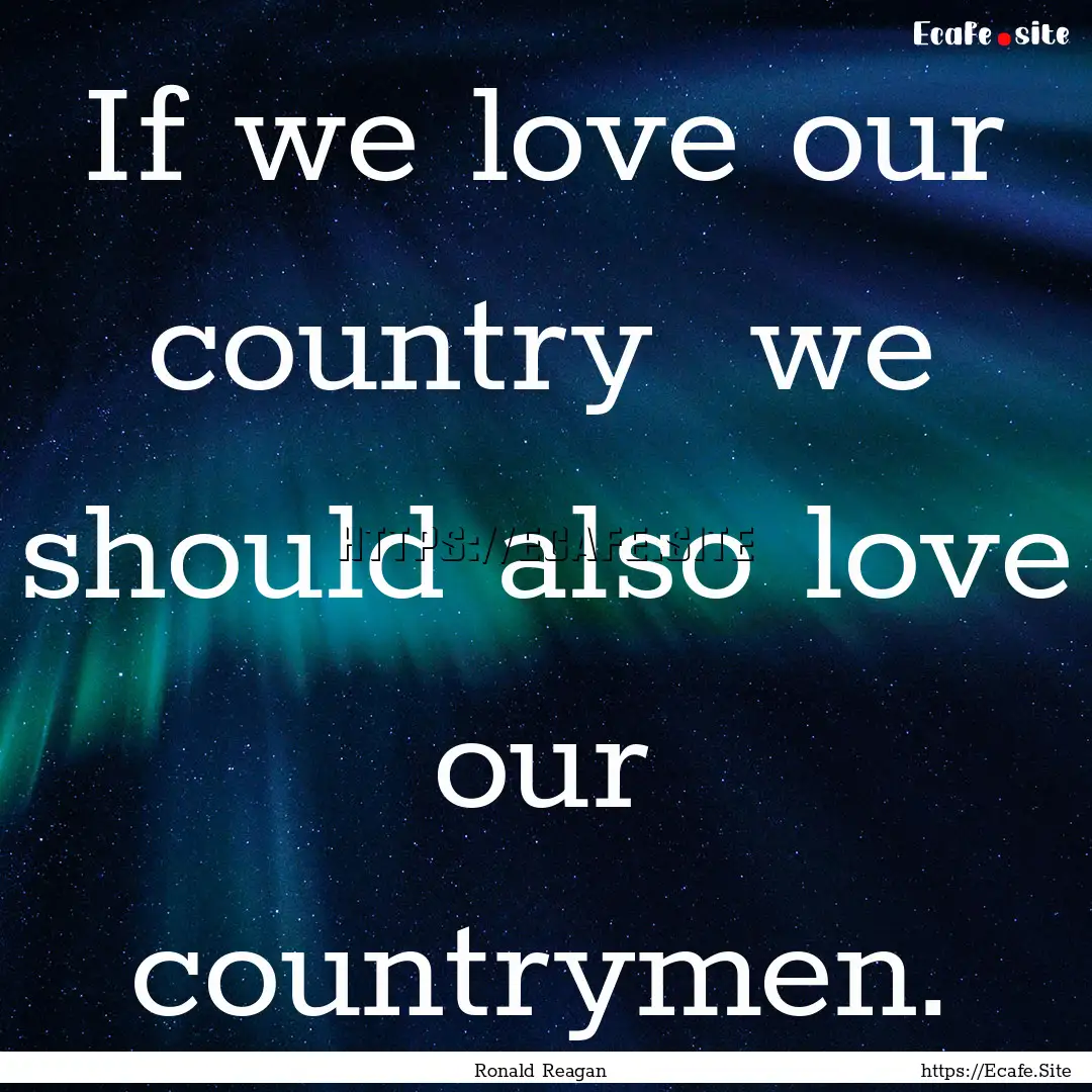 If we love our country we should also love.... : Quote by Ronald Reagan