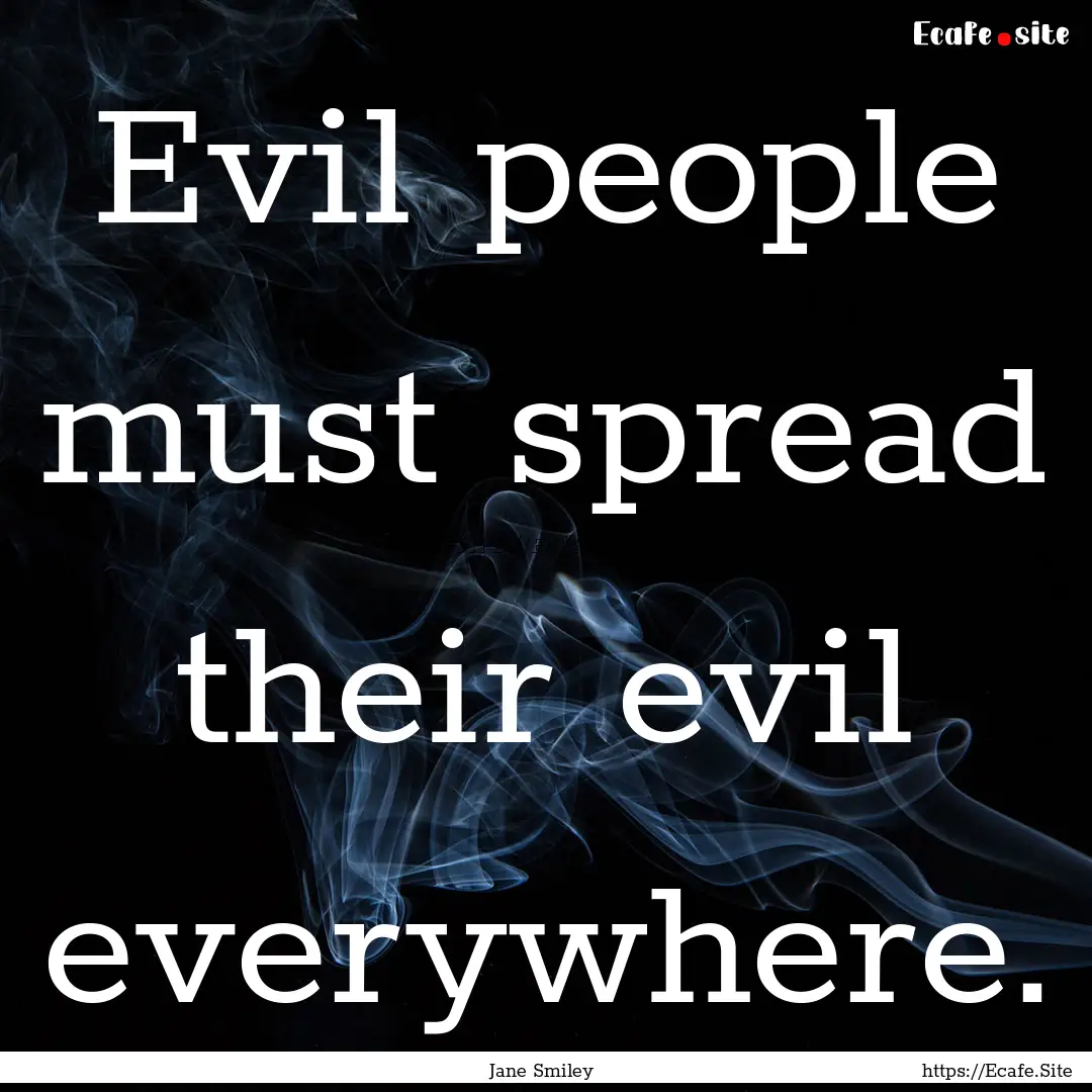 Evil people must spread their evil everywhere..... : Quote by Jane Smiley