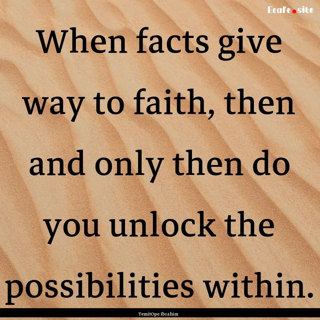 When facts give way to faith, then and only.... : Quote by TemitOpe Ibrahim