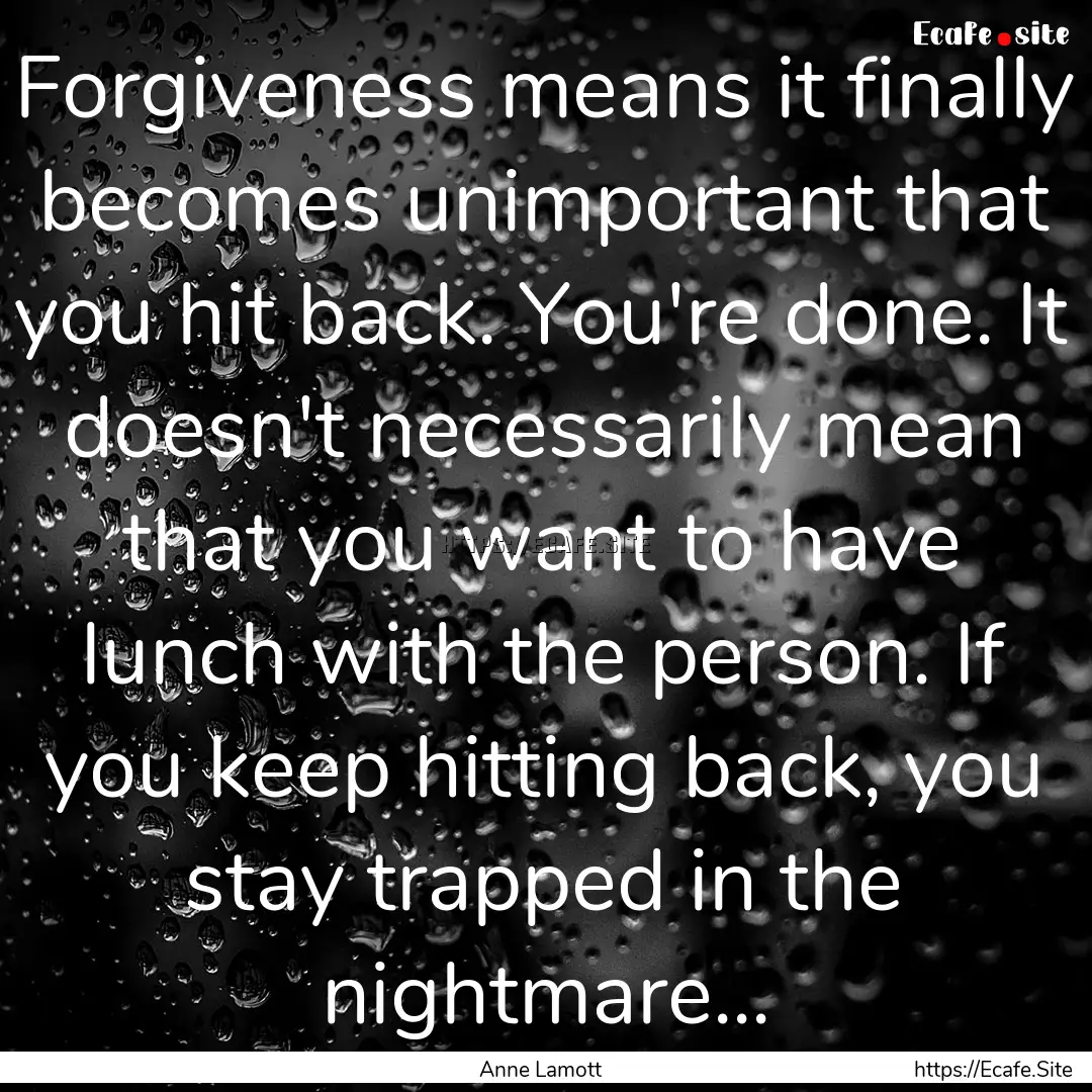 Forgiveness means it finally becomes unimportant.... : Quote by Anne Lamott