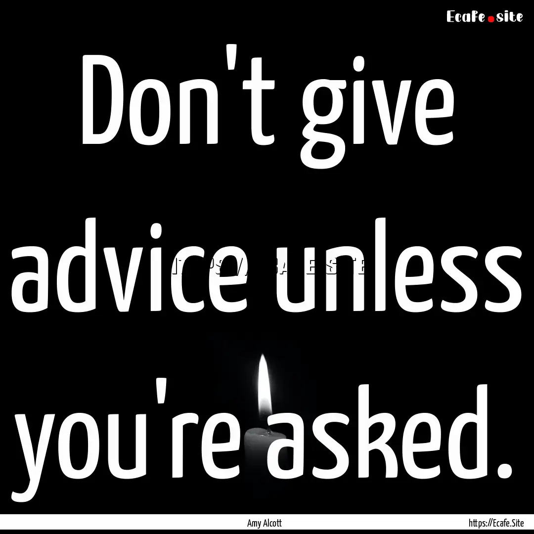 Don't give advice unless you're asked. : Quote by Amy Alcott