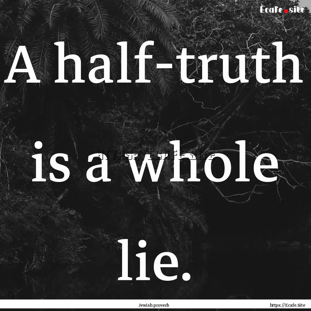 A half-truth is a whole lie. : Quote by Jewish proverb