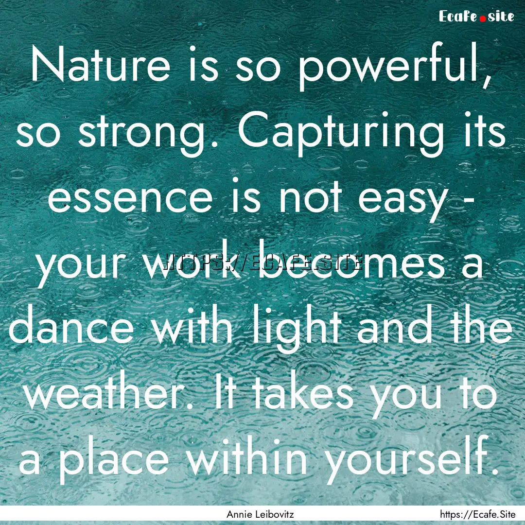 Nature is so powerful, so strong. Capturing.... : Quote by Annie Leibovitz