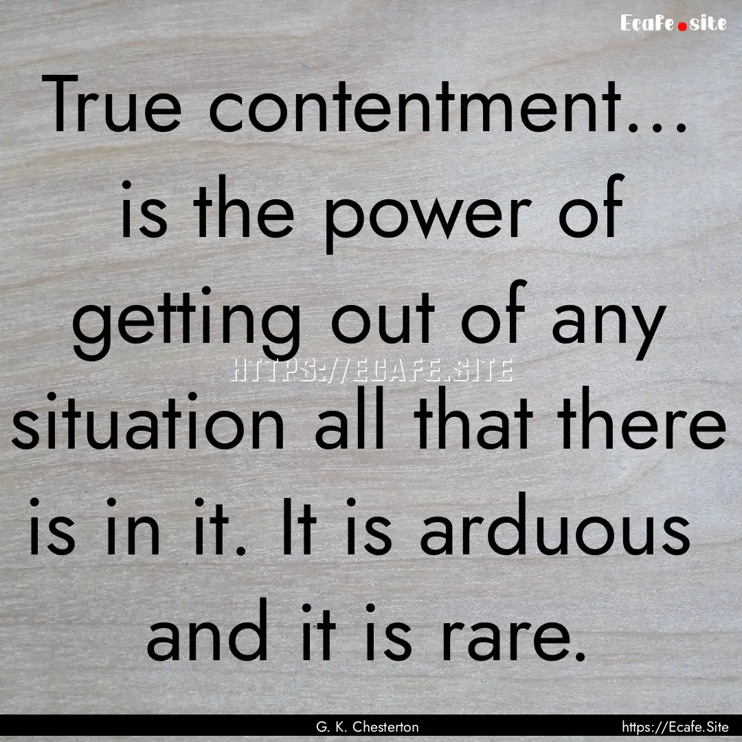 True contentment... is the power of getting.... : Quote by G. K. Chesterton