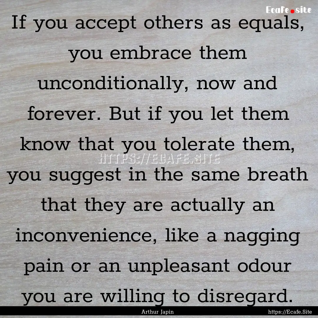 If you accept others as equals, you embrace.... : Quote by Arthur Japin