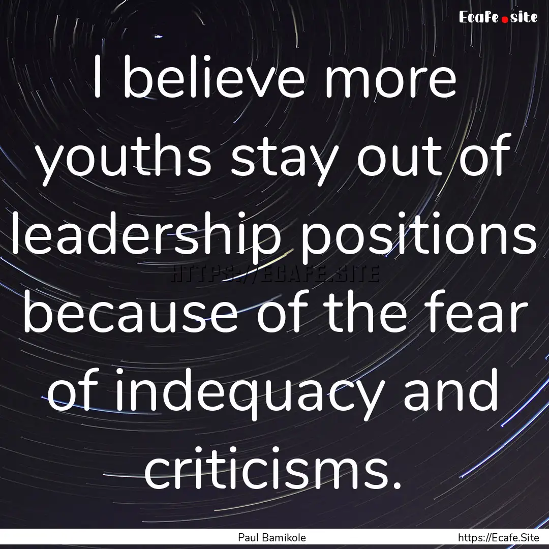 I believe more youths stay out of leadership.... : Quote by Paul Bamikole