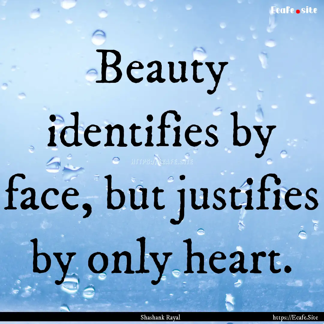 Beauty identifies by face, but justifies.... : Quote by Shashank Rayal