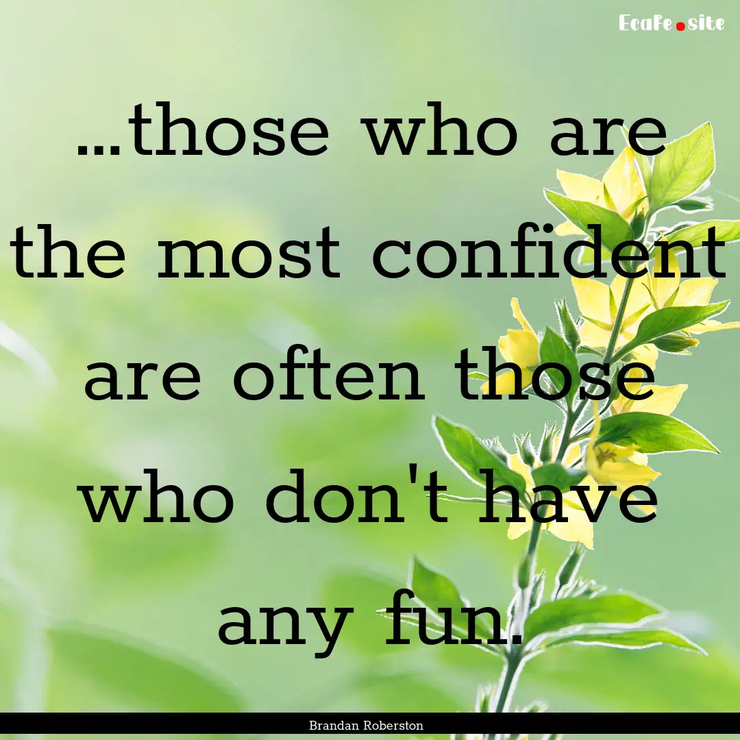 …those who are the most confident are often.... : Quote by Brandan Roberston