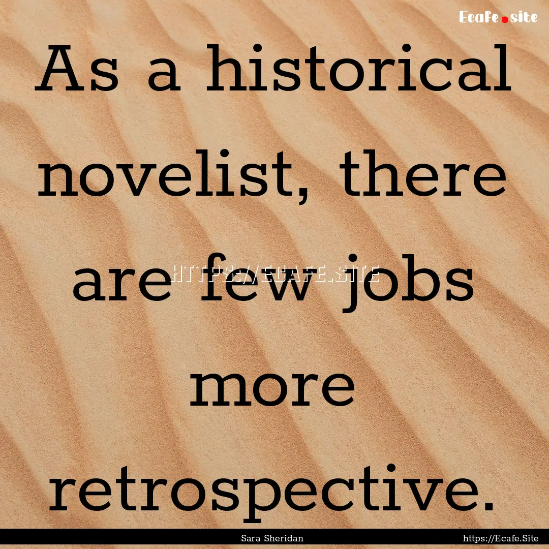 As a historical novelist, there are few jobs.... : Quote by Sara Sheridan