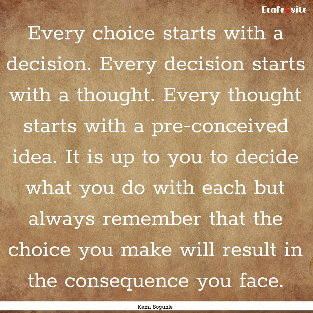 Every choice starts with a decision. Every.... : Quote by Kemi Sogunle