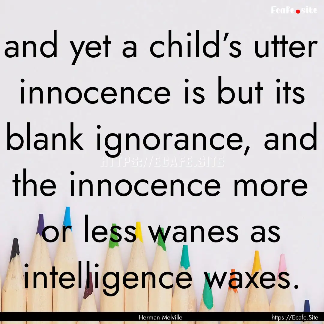 and yet a child’s utter innocence is but.... : Quote by Herman Melville