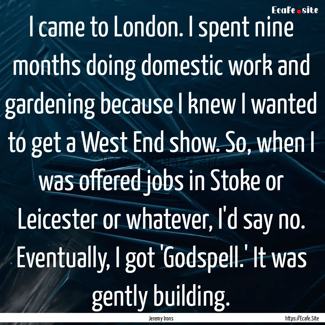 I came to London. I spent nine months doing.... : Quote by Jeremy Irons