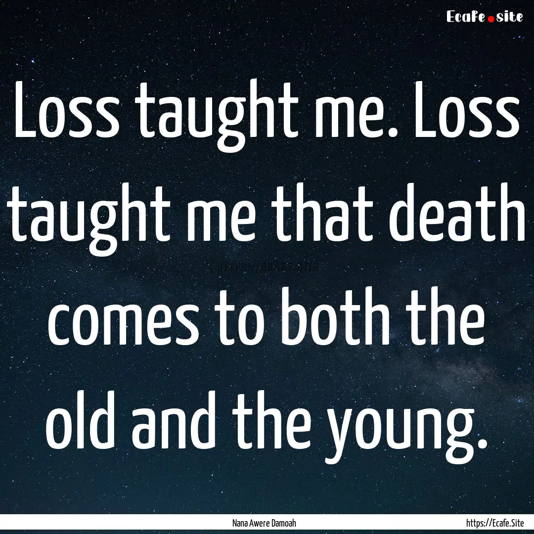 Loss taught me. Loss taught me that death.... : Quote by Nana Awere Damoah