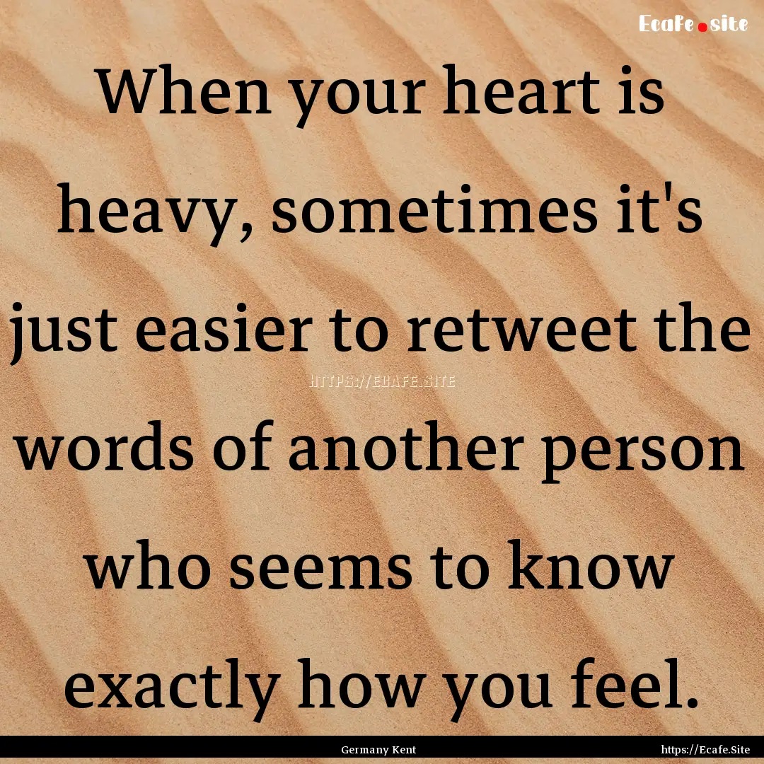 When your heart is heavy, sometimes it's.... : Quote by Germany Kent