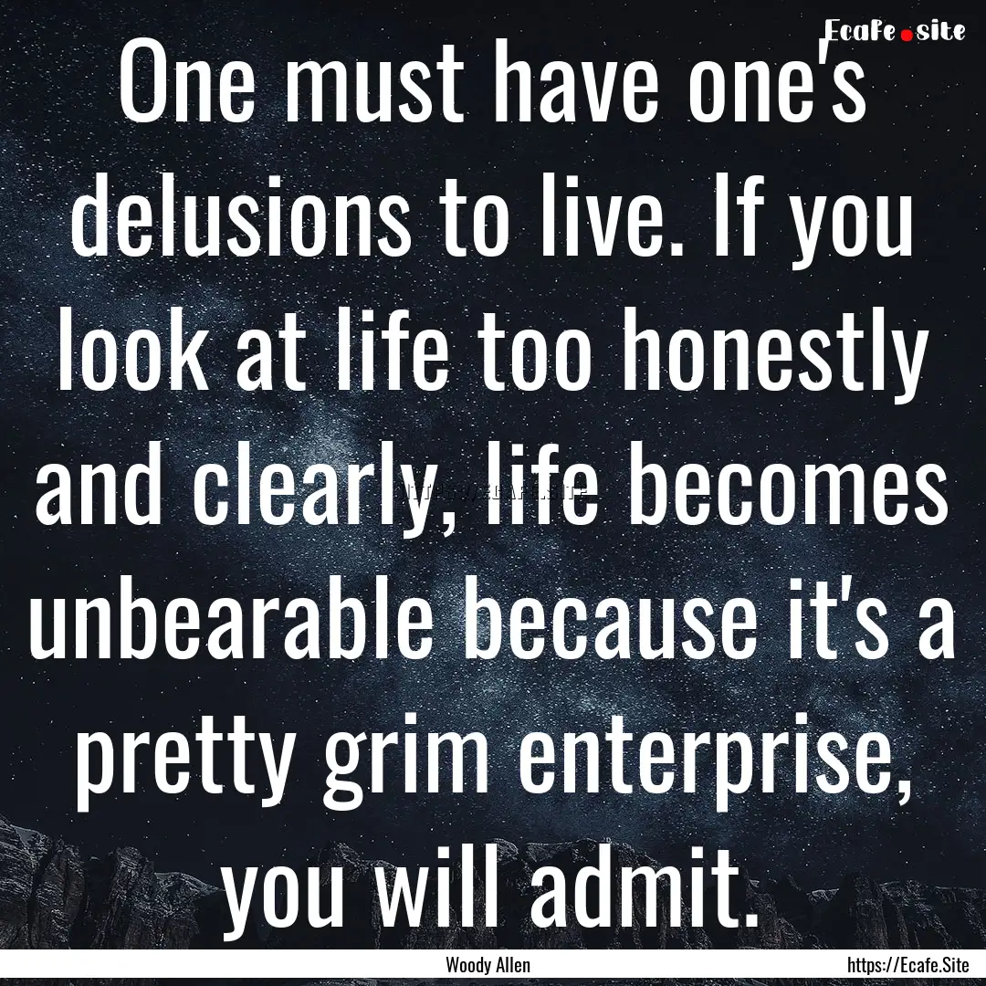 One must have one's delusions to live. If.... : Quote by Woody Allen