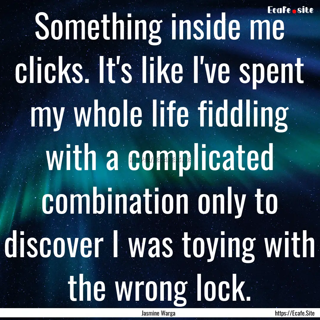 Something inside me clicks. It's like I've.... : Quote by Jasmine Warga