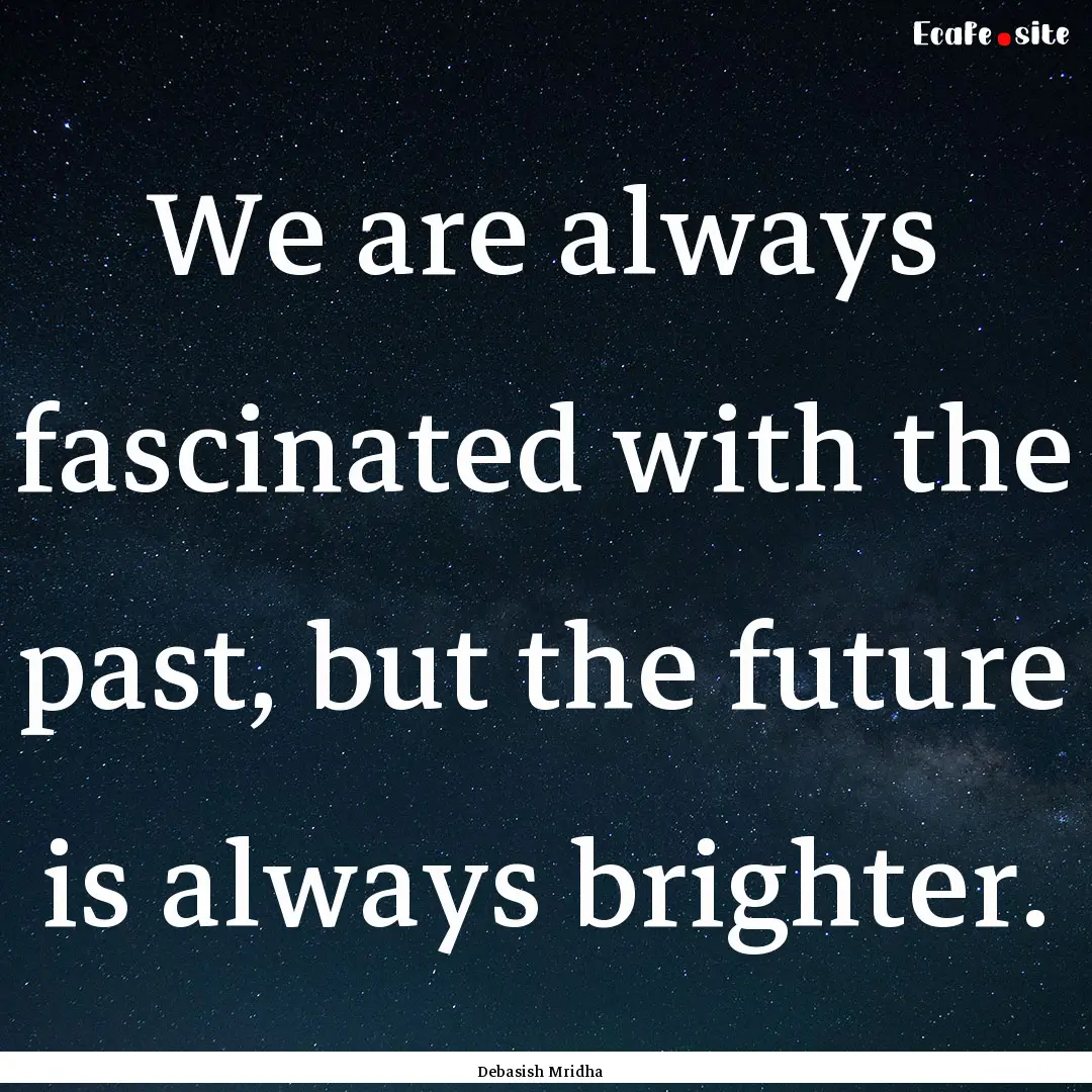 We are always fascinated with the past, but.... : Quote by Debasish Mridha