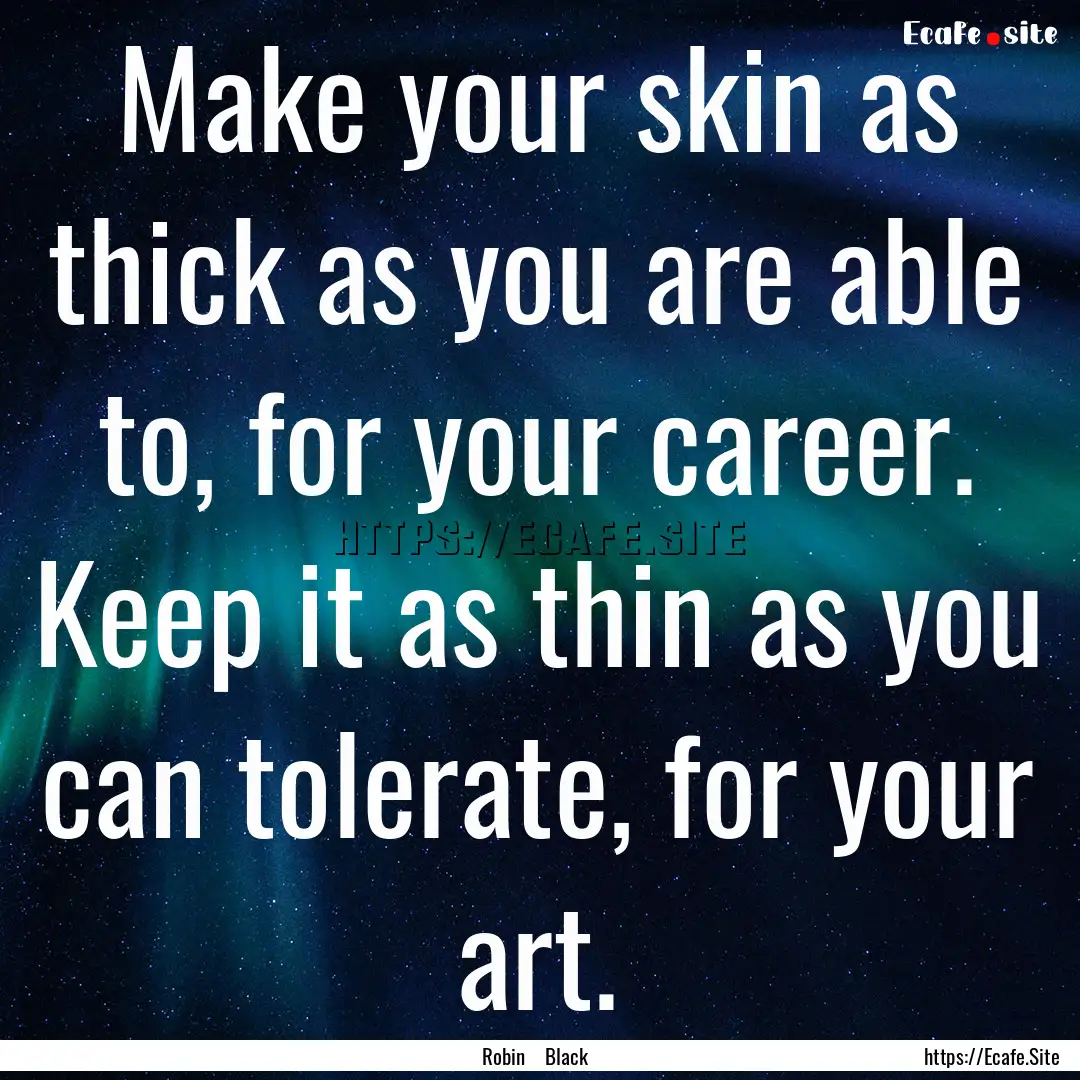 Make your skin as thick as you are able to,.... : Quote by Robin Black