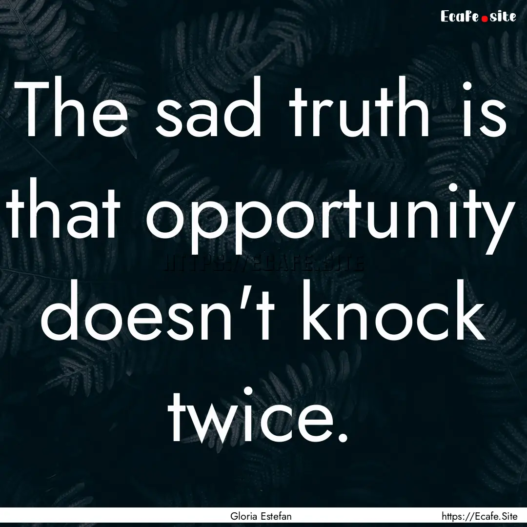 The sad truth is that opportunity doesn't.... : Quote by Gloria Estefan