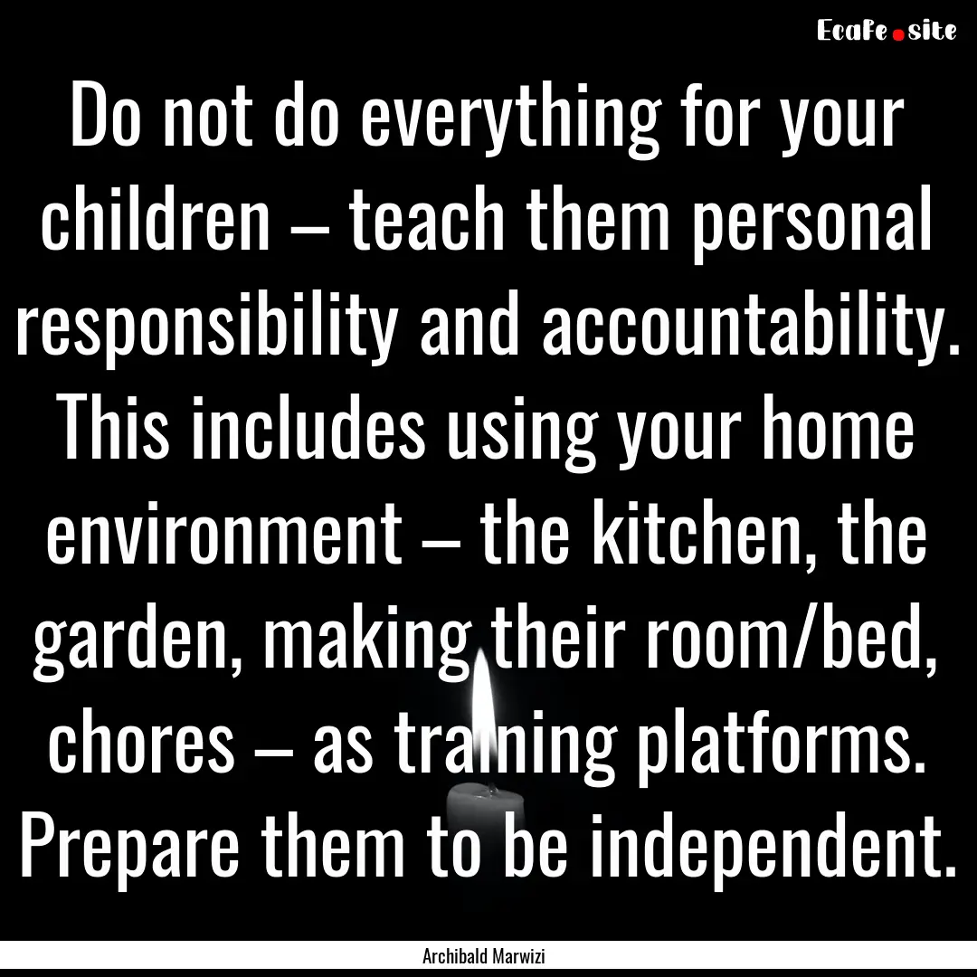 Do not do everything for your children –.... : Quote by Archibald Marwizi