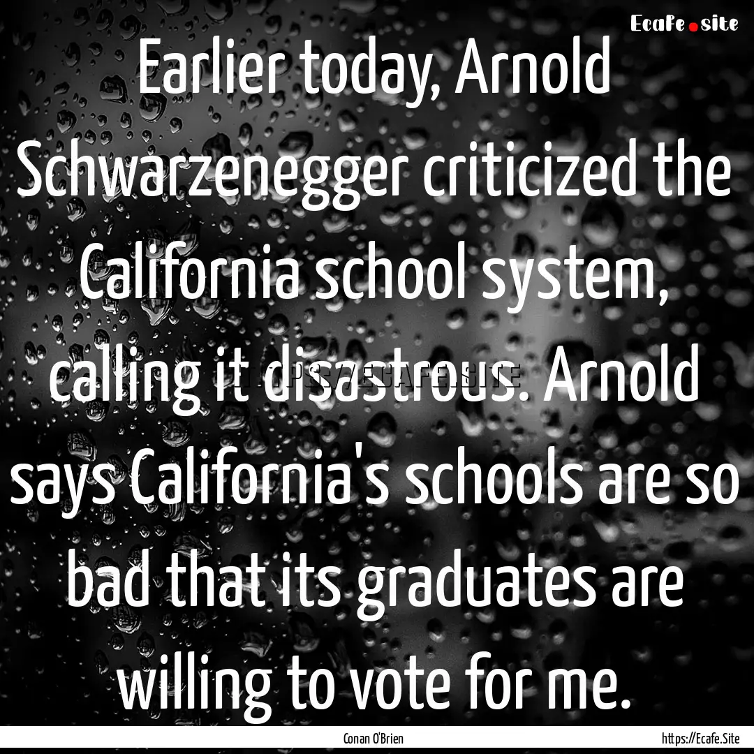 Earlier today, Arnold Schwarzenegger criticized.... : Quote by Conan O'Brien