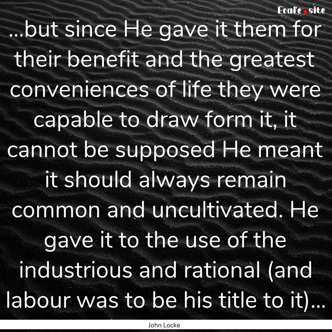 ...but since He gave it them for their benefit.... : Quote by John Locke