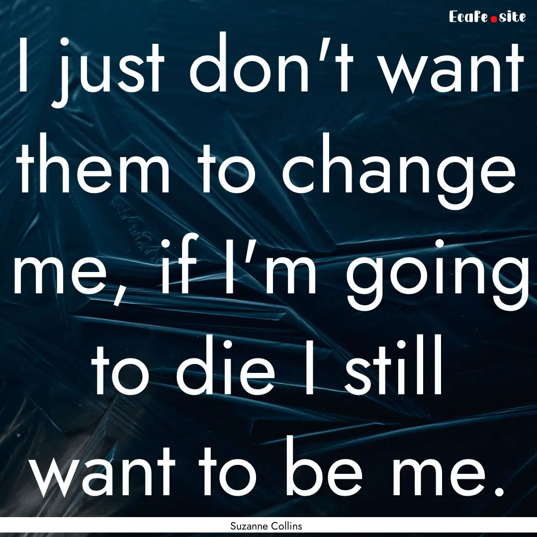 I just don't want them to change me, if I'm.... : Quote by Suzanne Collins