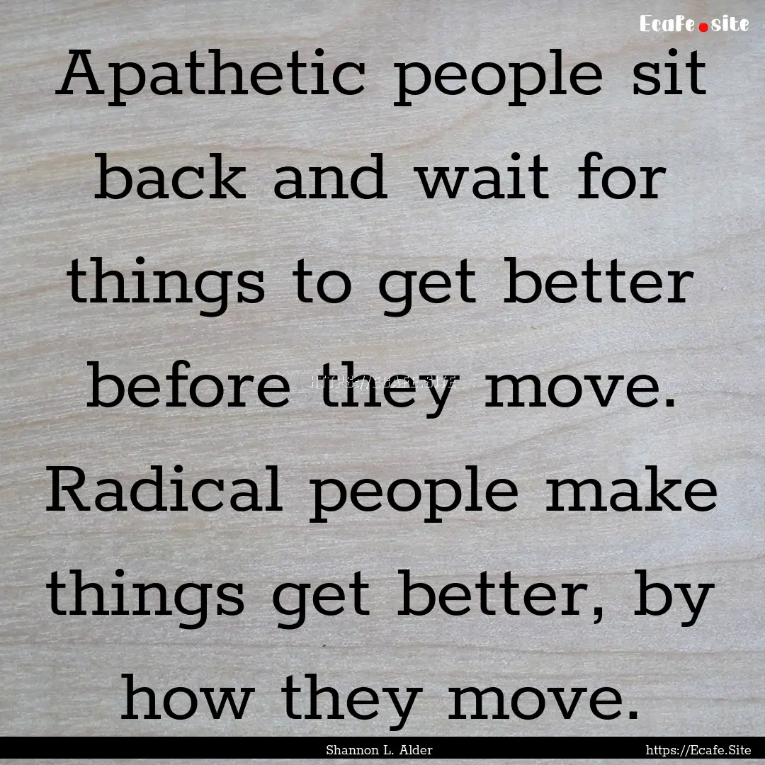 Apathetic people sit back and wait for things.... : Quote by Shannon L. Alder