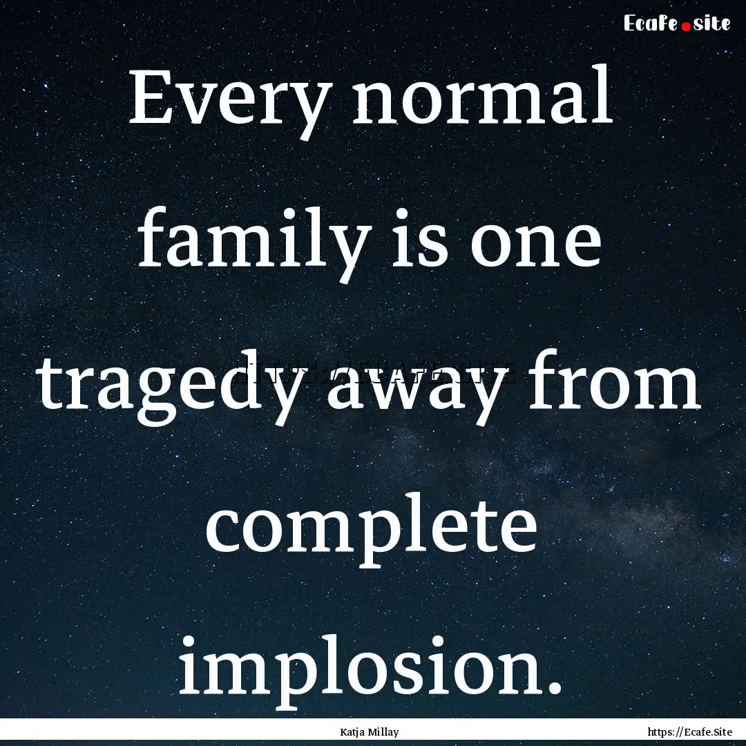 Every normal family is one tragedy away from.... : Quote by Katja Millay