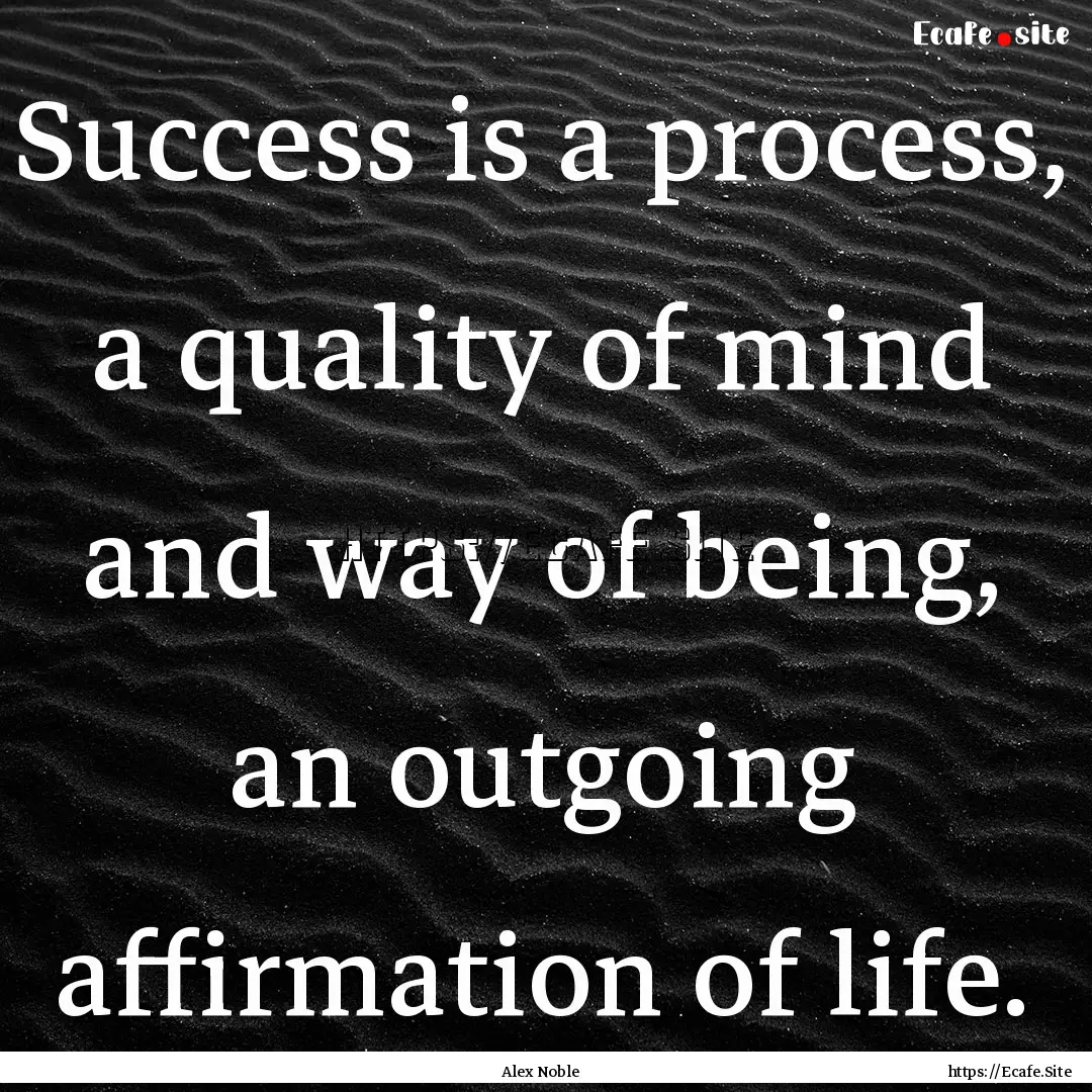 Success is a process, a quality of mind and.... : Quote by Alex Noble