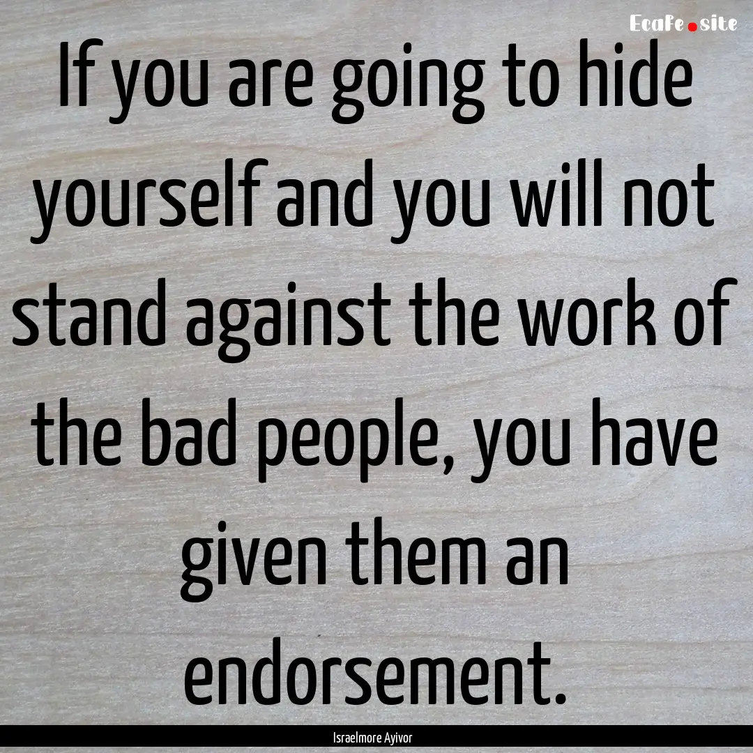 If you are going to hide yourself and you.... : Quote by Israelmore Ayivor