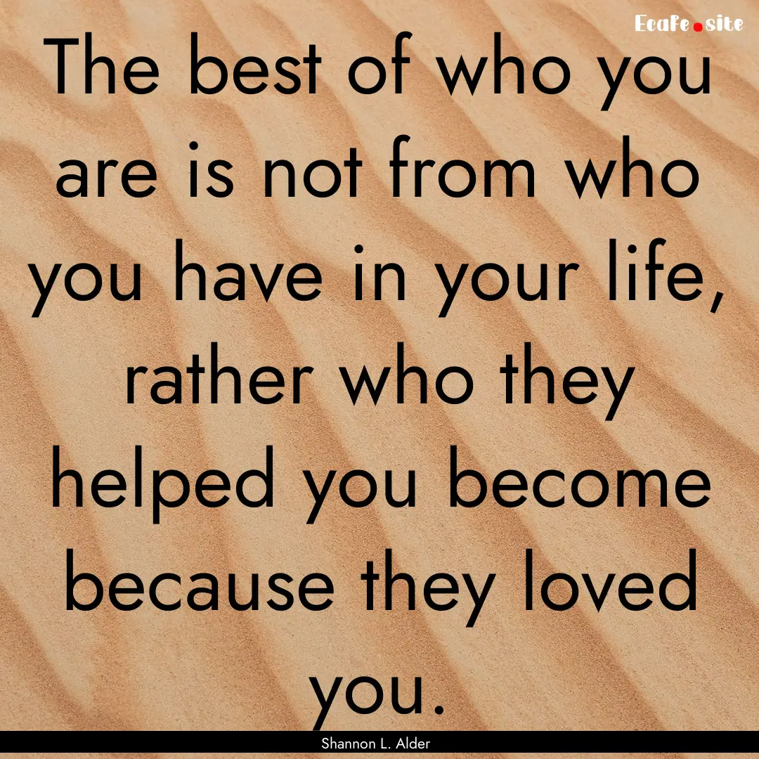 The best of who you are is not from who you.... : Quote by Shannon L. Alder