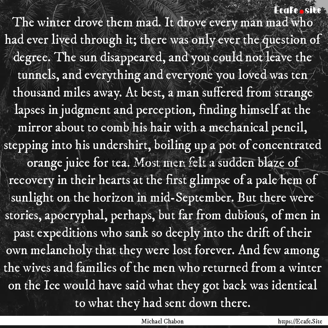 The winter drove them mad. It drove every.... : Quote by Michael Chabon