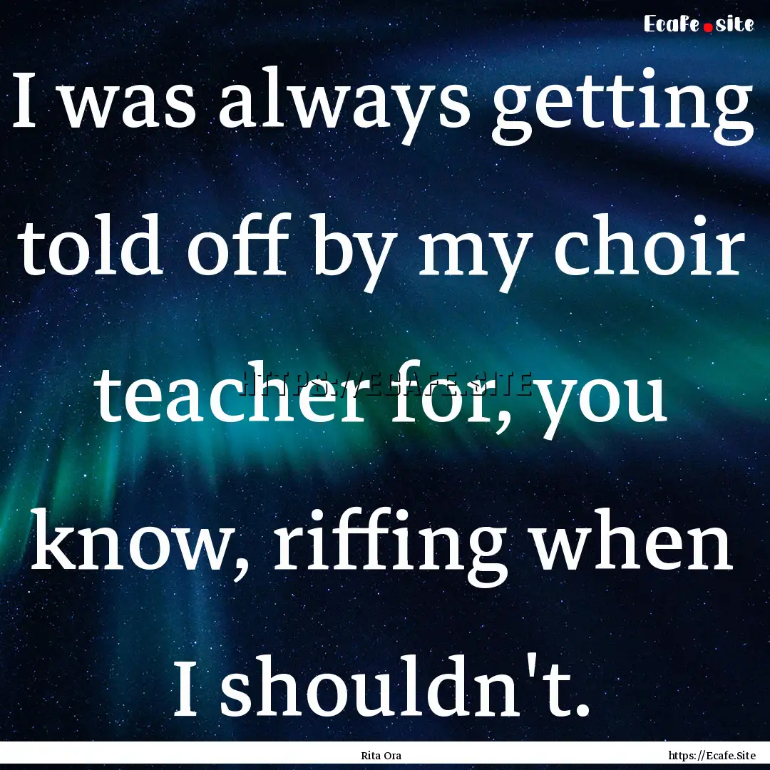 I was always getting told off by my choir.... : Quote by Rita Ora