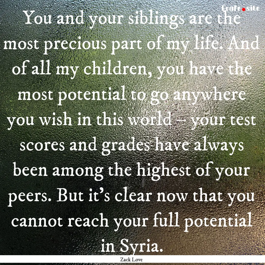 You and your siblings are the most precious.... : Quote by Zack Love