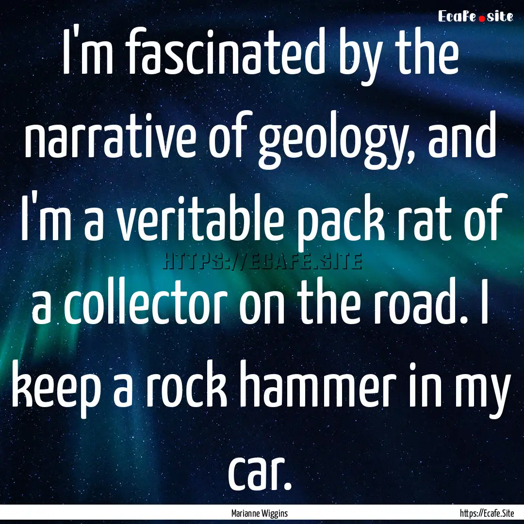 I'm fascinated by the narrative of geology,.... : Quote by Marianne Wiggins