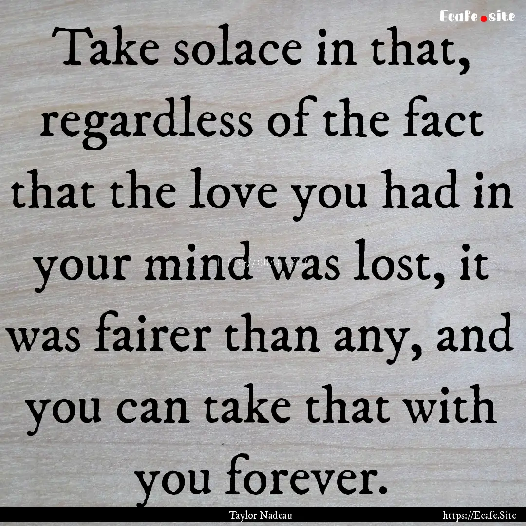 Take solace in that, regardless of the fact.... : Quote by Taylor Nadeau