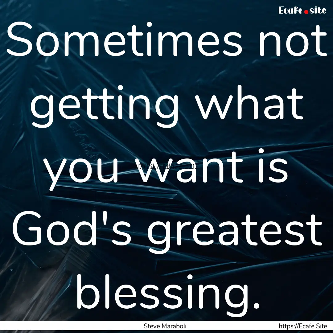 Sometimes not getting what you want is God's.... : Quote by Steve Maraboli