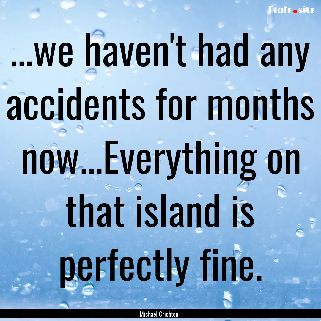 ...we haven't had any accidents for months.... : Quote by Michael Crichton