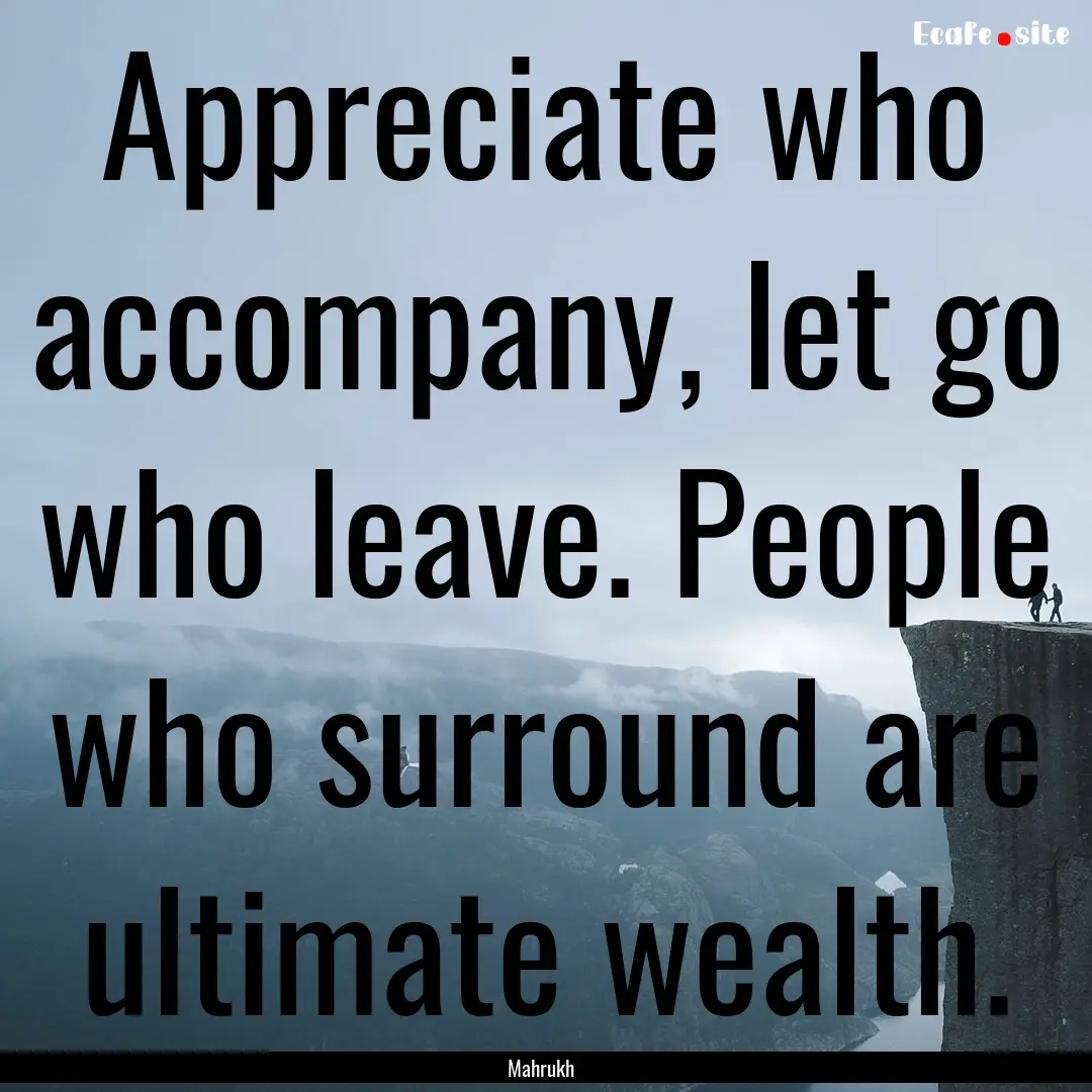 Appreciate who accompany, let go who leave..... : Quote by Mahrukh